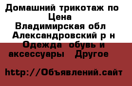 Домашний трикотаж по 200  › Цена ­ 200 - Владимирская обл., Александровский р-н Одежда, обувь и аксессуары » Другое   